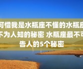 可惜我是水瓶座不懂的水瓶座不为人知的秘密 水瓶座最不可告人的5个秘密