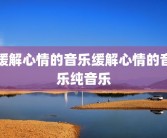 缓解心情的音乐缓解心情的音乐纯音乐