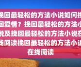 挽回最轻松的方法小说如何挽回爱情？挽回最轻松的方法小说及挽回最轻松的方法小说在线阅读挽回最轻松的方法小说在线阅读
