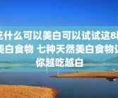 吃什么可以美白可以试试这8种美白食物 七种天然美白食物让你越吃越白