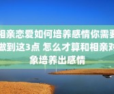 相亲恋爱如何培养感情你需要做到这3点 怎么才算和相亲对象培养出感情
