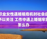 职业女性遇婚姻危机时社会应予以关注 工作中遇上婚姻牢笼怎么办