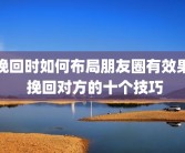 挽回时如何布局朋友圈有效果 挽回对方的十个技巧