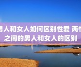 男人和女人如何区别性爱 两性之间的男人和女人的区别