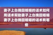 妻子上台挽回婚姻的话术如何用话术帮助妻子上台挽回婚姻妻子上台挽回婚姻的话术有哪些