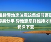 维持异地恋注意这些细节否则容易分手 异地恋怎样维持才能长久下去