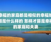 幸福的家庭都是相似的幸福婚姻是什么样的 怎样才算是幸福的家庭和夫妻