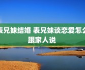 表兄妹结婚 表兄妹谈恋爱怎么跟家人说 