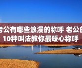 老公有哪些浪漫的称呼 老公的10种叫法教你最暖心称呼 