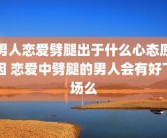 男人恋爱劈腿出于什么心态原因 恋爱中劈腿的男人会有好下场么