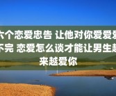 六个恋爱忠告 让他对你爱爱爱不完 恋爱怎么谈才能让男生越来越爱你