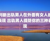 判断出轨男人在外面有女人的表现 出轨男人提防你的三种表现