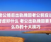 老公婚后出轨挽回老公前应该考虑好什么 老公出轨挽回要怎么办的十大技巧