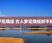 梦见烧纸 女人梦见烧纸好不好 