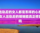 出轨后的女人都是怎样的心态 女人出轨后的婚姻能真正修复吗