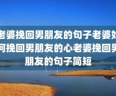 老婆挽回男朋友的句子老婆如何挽回男朋友的心老婆挽回男朋友的句子简短