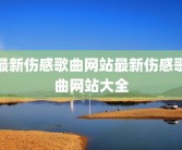 最新伤感歌曲网站最新伤感歌曲网站大全