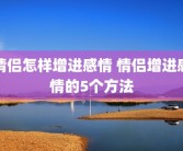 情侣怎样增进感情 情侣增进感情的5个方法