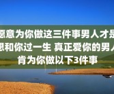 愿意为你做这三件事男人才是想和你过一生 真正爱你的男人肯为你做以下3件事