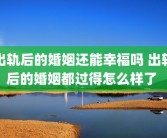出轨后的婚姻还能幸福吗 出轨后的婚姻都过得怎么样了 
