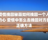 爱情挽回秘籍如何挽回一个人的心 爱情中怎么去挽回对方的正确方法