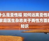 什么是亚性福 如何远离亚性福 家庭医生杂志关于两性方面的知识