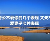 老公不爱你的几个表现 丈夫不爱妻子七种表现 