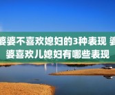 婆婆不喜欢媳妇的3种表现 婆婆喜欢儿媳妇有哪些表现