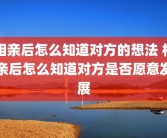 相亲后怎么知道对方的想法 相亲后怎么知道对方是否愿意发展