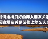 如何维持良好的男女朋友关系 男女朋友关系法律上怎么认定
