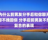为什么前男友分手后和你聊天却不挽回你 分手后前男友不想复合的表现