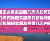 挽回女朋友需要几天内如何在几天内挽回女朋友并获得她的回复挽回女朋友需要几天内回复