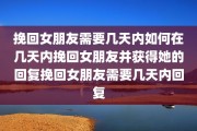 挽回女朋友需要几天内如何在几天内挽回女朋友并获得她的回复挽回女朋友需要几天内回复
