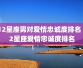 12星座男对爱情忠诚度排名 12星座爱情忠诚度排名