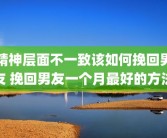 精神层面不一致该如何挽回男友 挽回男友一个月最好的方法