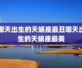 哪天出生的天蝎座最丑哪天出生的天蝎座最美