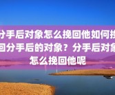 分手后对象怎么挽回他如何挽回分手后的对象？分手后对象怎么挽回他呢