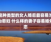 这种类型的女人婚后最容易沦为怨妇 什么样的妻子容易婚外恋