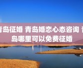 青岛征婚 青岛婚恋心态咨询 青岛哪里可以免费征婚