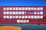 长途奔波能挽回感情吗长途奔波能否挽回感情？——从心理学角度分析长途奔波能挽回感情吗知乎