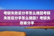 考研失败后分手怎么挽回考研失败后分手怎么挽回？考研失败被分手
