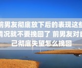 前男友彻底放下后的表现这些情况就不要挽回了 前男友对自己彻底失望怎么挽回
