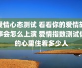 爱情心态测试 看看你的爱情故事会怎么上演 爱情指数测试你的心里住着多少人