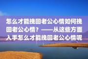 怎么才能挽回老公心情如何挽回老公心情？——从这些方面入手怎么才能挽回老公心情呢