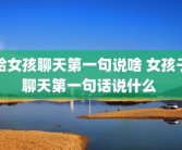给女孩聊天第一句说啥 女孩子聊天第一句话说什么 