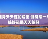 健身天天练的危害 健身隔一天练好还是天天练好 