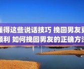 懂得这些说话技巧 挽回男友更顺利 如何挽回男友的正确方法