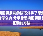 挽回男朋友的技巧分手了想复合怎么办 分手后想挽回男朋友正确的方法