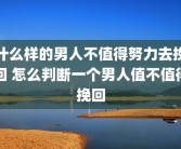 什么样的男人不值得努力去挽回 怎么判断一个男人值不值得挽回