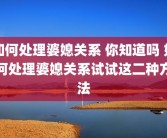如何处理婆媳关系 你知道吗 如何处理婆媳关系试试这二种方法